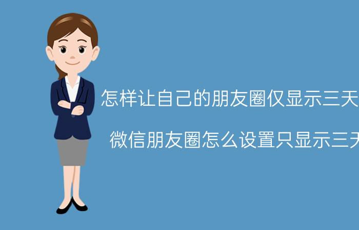 怎样让自己的朋友圈仅显示三天的 微信朋友圈怎么设置只显示三天？